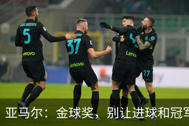 亚马尔：金球奖，别让进球和冠军蒙蔽了你的眼！
