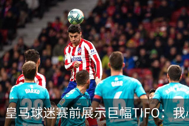 皇马球迷赛前展示巨幅TIFO：我心纯白，没有人能阻止这份热情