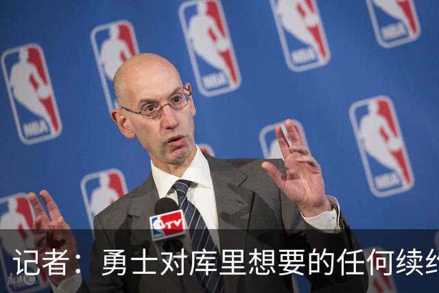 记者：勇士对库里想要的任何续约合同都持开放态度