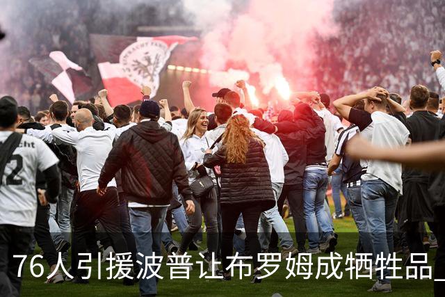 76人引援波普让布罗姆成牺牲品 寻交易无果或直接裁员腾空间